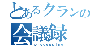 とあるクランの会議録（ｐｒｏｃｅｅｄｉｎｇ）