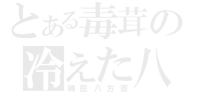 とある毒茸の冷えた八宝菜（稗田八方斎）