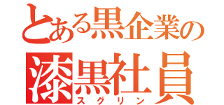 とある黒企業の漆黒社員（スグリン）