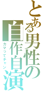 とある男性の自作自演Ⅱ（カマってチャン）