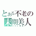 とある不老の末期美人（ただし残念）