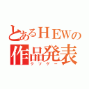 とあるＨＥＷの作品発表（クソゲー）