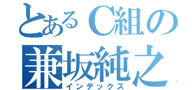 とあるＣ組の兼坂純之介（インデックス）