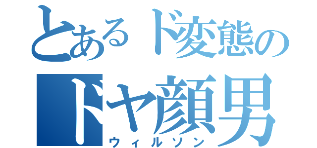 とあるド変態のドヤ顔男（ウィルソン）