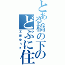 とある橋の下のどぶに住む（工藤ゆうた）