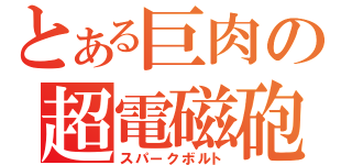 とある巨肉の超電磁砲（スパークボルト）