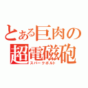 とある巨肉の超電磁砲（スパークボルト）