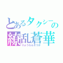 とあるタクシーの繚乱蒼華（りょうらんそうか）