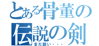 とある骨董の伝説の剣（まだ鋭い・・・）