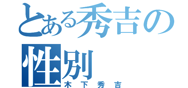 とある秀吉の性別（木下秀吉）