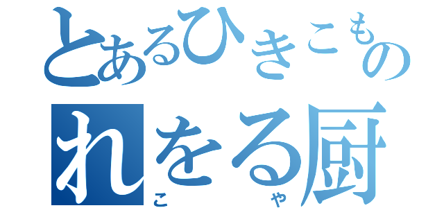 とあるひきこもりのれをる厨（こや）