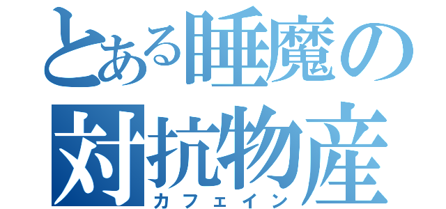 とある睡魔の対抗物産（カフェイン）