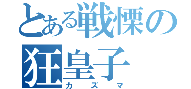 とある戦慄の狂皇子（カズマ）