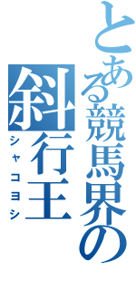 とある競馬界の斜行王Ⅱ（シャコヨシ）