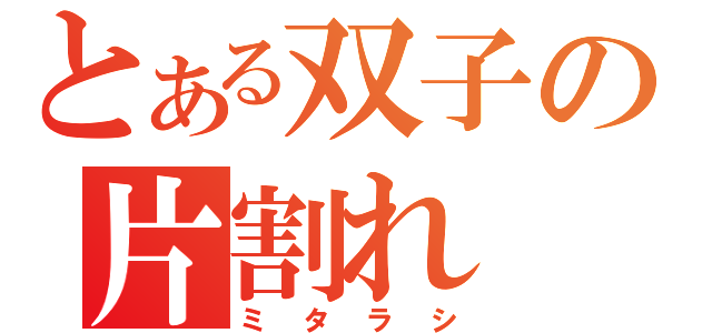 とある双子の片割れ（ミタラシ）