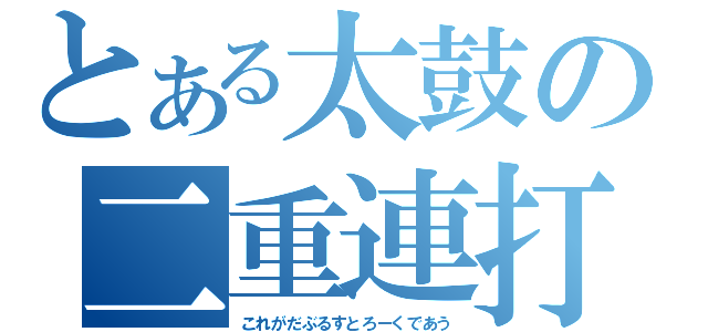 とある太鼓の二重連打（これがだぶるすとろーくであう）