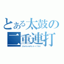 とある太鼓の二重連打（これがだぶるすとろーくであう）