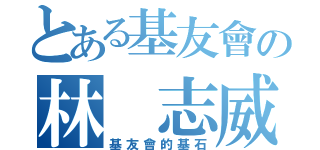 とある基友會の林 志威（基友會的基石）