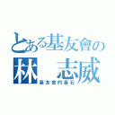 とある基友會の林 志威（基友會的基石）