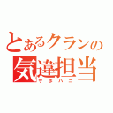 とあるクランの気違担当（サボハニ）