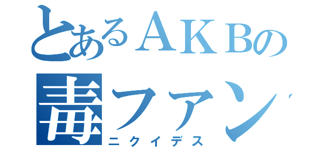 とあるＡＫＢの毒ファン（ニクイデス）