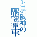 とある阪神の最速電車（ジェットカー）