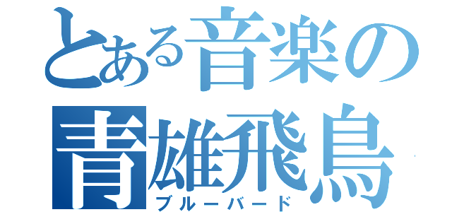 とある音楽の青雄飛鳥（ブルーバード）