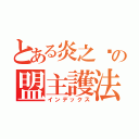 とある炎之燄の盟主護法（インデックス）