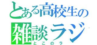 とある高校生の雑談ラジオ（とこのラ）