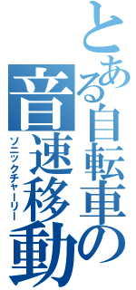 とある自転車の音速移動（ソニックチャーリー）