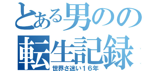 とある男のの転生記録（世界さ迷い１６年）