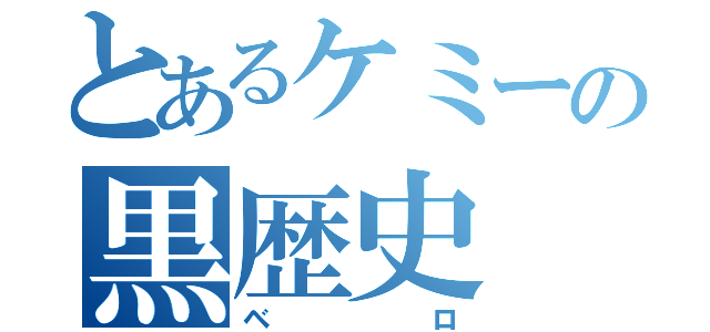 とあるケミーの黒歴史（ベロ）