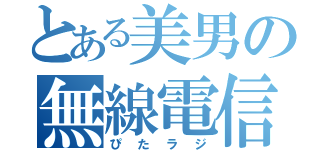 とある美男の無線電信（ぴたラジ）