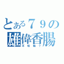 とある７９の雄偉香腸（不咬嘛？）