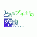 とあるプチまるの空腹（なんか食え）