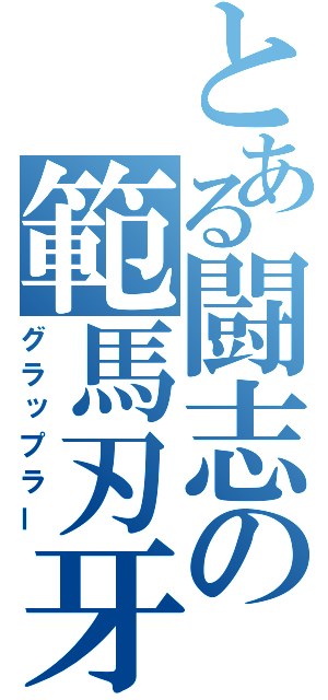 とある闘志の範馬刃牙（グラップラー）