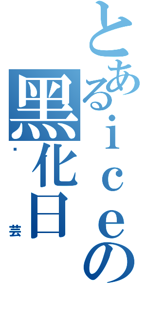 とあるｉｃｅの黑化日Ⅱ（颜芸）