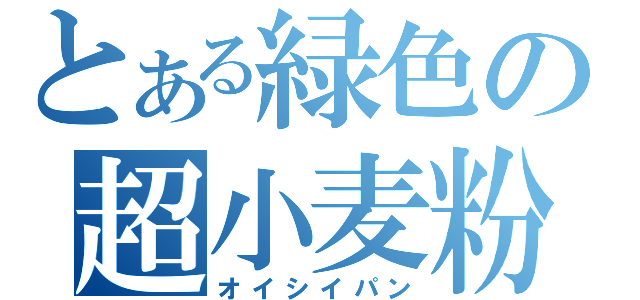 とある緑色の超小麦粉（オイシイパン）