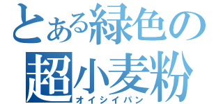 とある緑色の超小麦粉（オイシイパン）