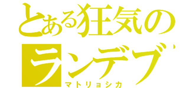 とある狂気のランデブー（マトリョシカ）