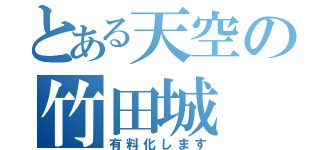 とある天空の竹田城（有料化します）