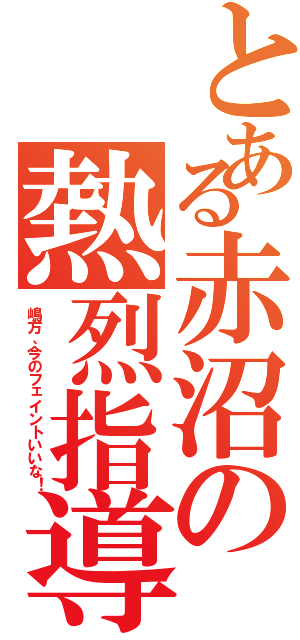 とある赤沼の熱烈指導（嶋方、今のフェイントいいな！）