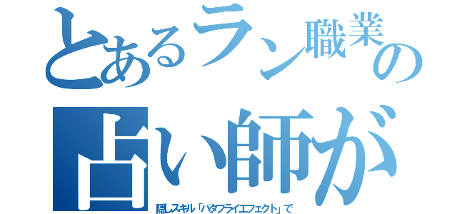 とあるラン職業の占い師が（隠しスキル「バタフライエフェクト」で）