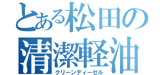 とある松田の清潔軽油（クリーンディーゼル）