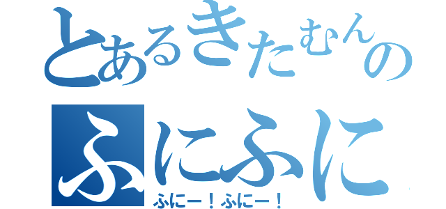 とあるきたむんのふにふに（ふにー！ふにー！）