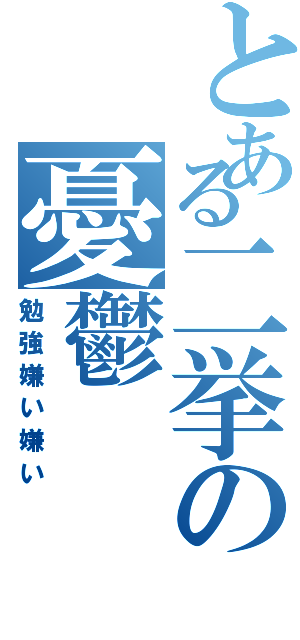 とある二挙の憂鬱（勉強嫌い嫌い）