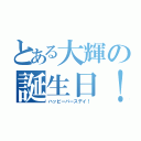 とある大輝の誕生日！（ハッピーバースデイ！）