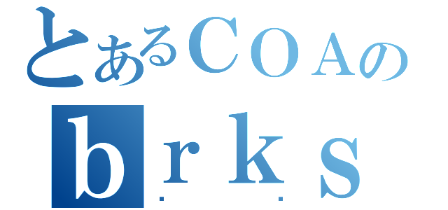 とあるＣＯＡのｂｒｋｓ（ڂ납）