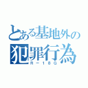 とある基地外の犯罪行為（Ｒー１８Ｇ）