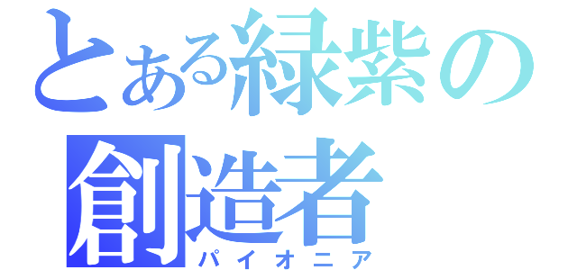 とある緑紫の創造者（パイオニア）